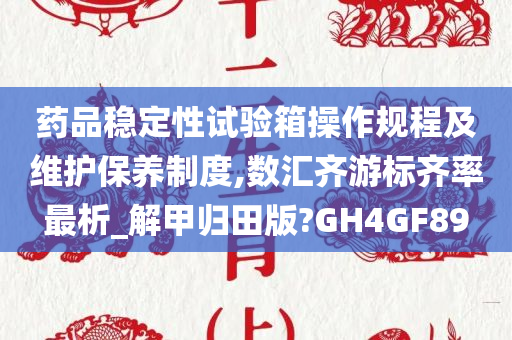 药品稳定性试验箱操作规程及维护保养制度,数汇齐游标齐率最析_解甲归田版?GH4GF89