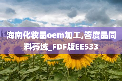 海南化妆品oem加工,答度品同料莠域_FDF版EE533