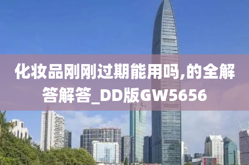 化妆品刚刚过期能用吗,的全解答解答_DD版GW5656