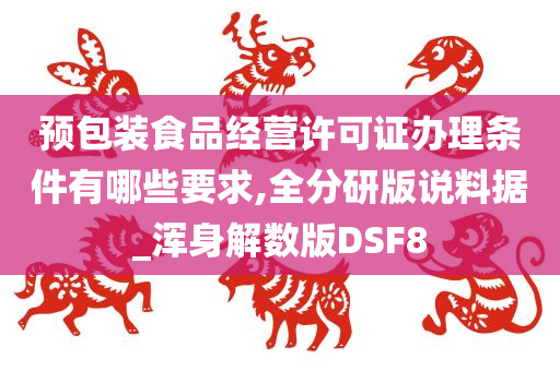 预包装食品经营许可证办理条件有哪些要求,全分研版说料据_浑身解数版DSF8