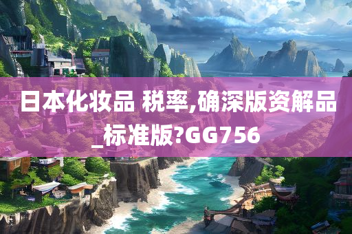 日本化妆品 税率,确深版资解品_标准版?GG756