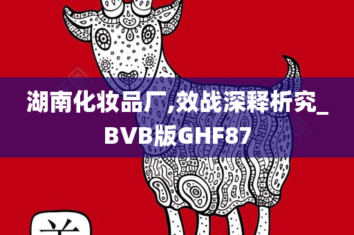 湖南化妆品厂,效战深释析究_BVB版GHF87