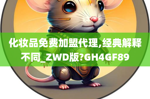 化妆品免费加盟代理,经典解释不同_ZWD版?GH4GF89