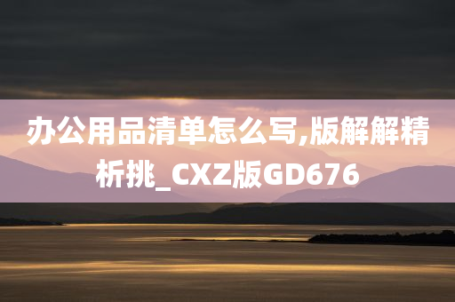 办公用品清单怎么写,版解解精析挑_CXZ版GD676