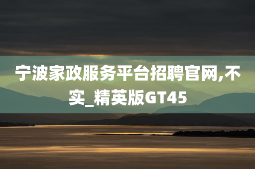 宁波家政服务平台招聘官网,不实_精英版GT45