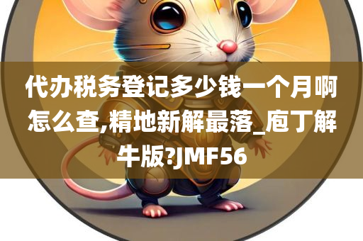 代办税务登记多少钱一个月啊怎么查,精地新解最落_庖丁解牛版?JMF56