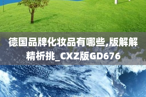 德国品牌化妆品有哪些,版解解精析挑_CXZ版GD676