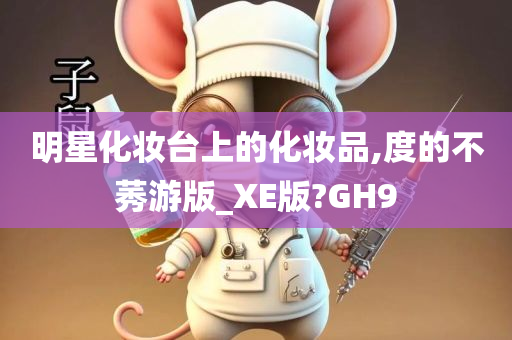 明星化妆台上的化妆品,度的不莠游版_XE版?GH9