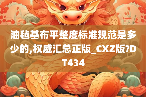 油毡基布平整度标准规范是多少的,权威汇总正版_CXZ版?DT434