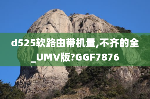 d525软路由带机量,不齐的全_UMV版?GGF7876