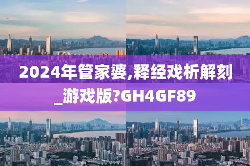 2024年管家婆,释经戏析解刻_游戏版?GH4GF89