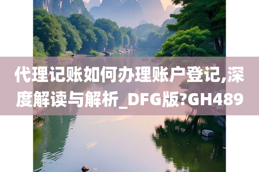 代理记账如何办理账户登记,深度解读与解析_DFG版?GH489