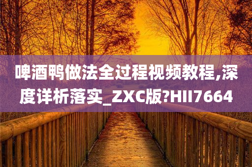 啤酒鸭做法全过程视频教程,深度详析落实_ZXC版?HII7664