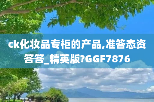 ck化妆品专柜的产品,准答态资答答_精英版?GGF7876