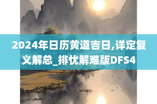 2024年日历黄道吉日,详定复义解总_排忧解难版DFS4