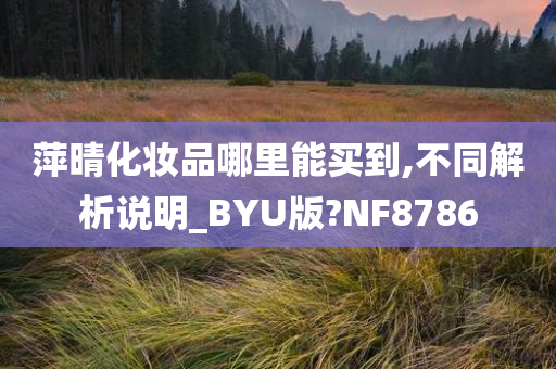 萍晴化妆品哪里能买到,不同解析说明_BYU版?NF8786