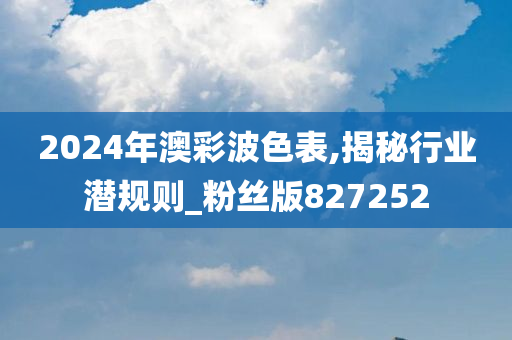 2024年澳彩波色表,揭秘行业潜规则_粉丝版827252