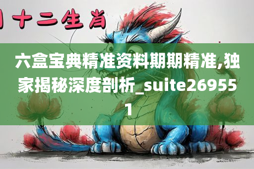 六盒宝典精准资料期期精准,独家揭秘深度剖析_suite269551