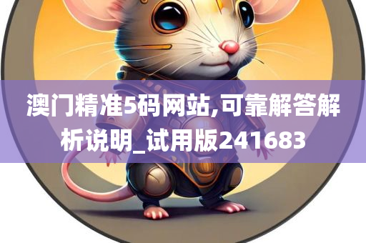 澳门精准5码网站,可靠解答解析说明_试用版241683