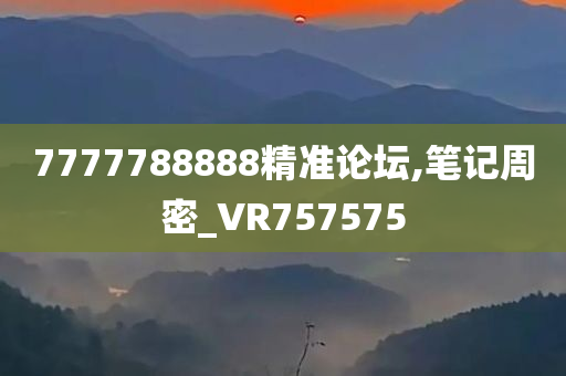 7777788888精准论坛,笔记周密_VR757575