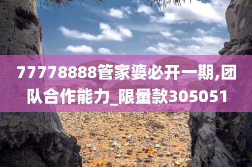 77778888管家婆必开一期,团队合作能力_限量款305051