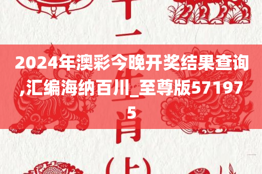 2024年澳彩今晚开奖结果查询,汇编海纳百川_至尊版571975