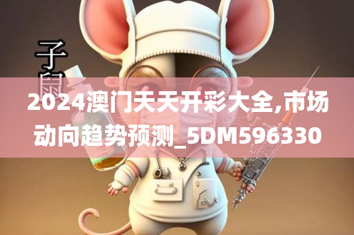 2024澳门天天开彩大全,市场动向趋势预测_5DM596330