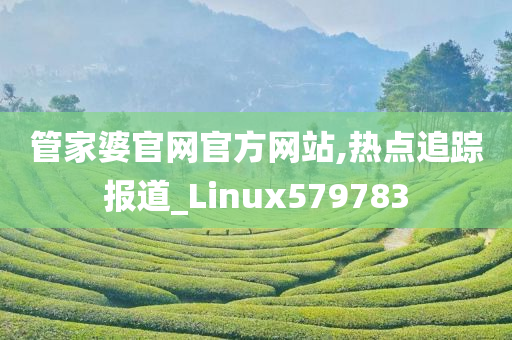 管家婆官网官方网站,热点追踪报道_Linux579783