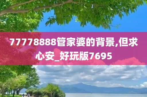 77778888管家婆的背景,但求心安_好玩版7695