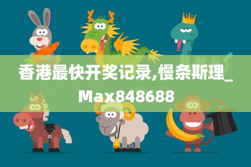 香港最快开奖记录,慢条斯理_Max848688