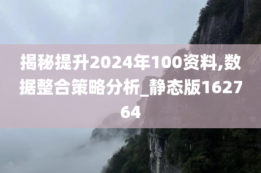 揭秘提升2024年100资料,数据整合策略分析_静态版162764