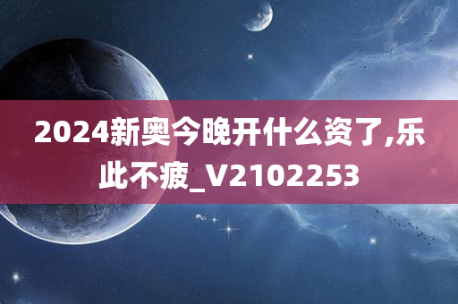 2024新奥今晚开什么资了,乐此不疲_V2102253