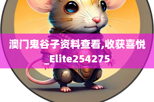 澳门鬼谷子资料查看,收获喜悦_Elite254275