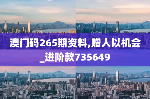 澳门码265期资料,赠人以机会_进阶款735649