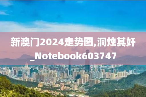 新澳门2024走势图,洞烛其奸_Notebook603747