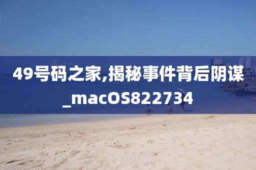 49号码之家,揭秘事件背后阴谋_macOS822734