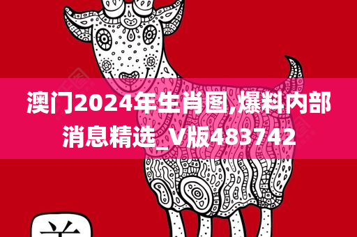 澳门2024年生肖图,爆料内部消息精选_V版483742