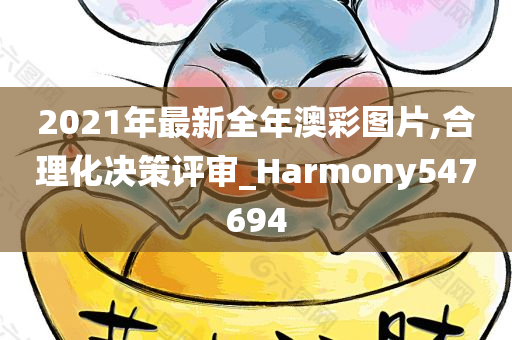 2021年最新全年澳彩图片,合理化决策评审_Harmony547694