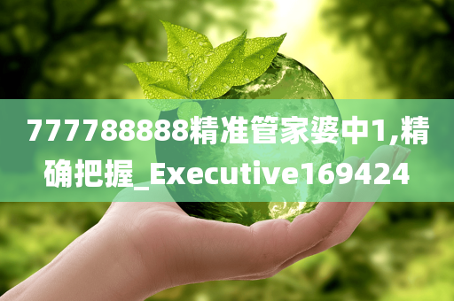 777788888精准管家婆中1,精确把握_Executive169424