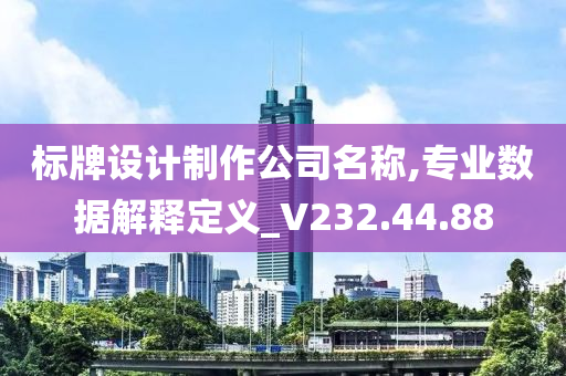 标牌设计制作公司名称,专业数据解释定义_V232.44.88