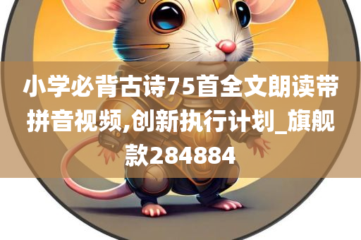 小学必背古诗75首全文朗读带拼音视频,创新执行计划_旗舰款284884