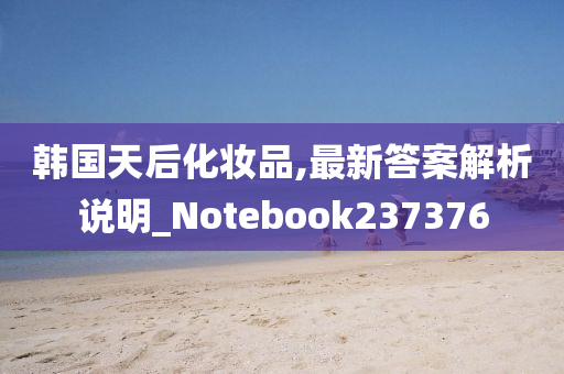 韩国天后化妆品,最新答案解析说明_Notebook237376