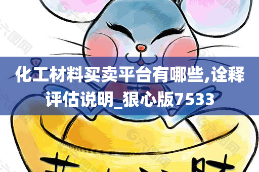 化工材料买卖平台有哪些,诠释评估说明_狠心版7533