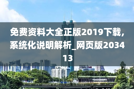 免费资料大全正版2019下载,系统化说明解析_网页版203413