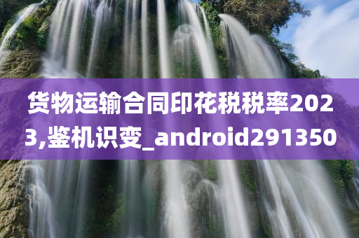 货物运输合同印花税税率2023,鉴机识变_android291350