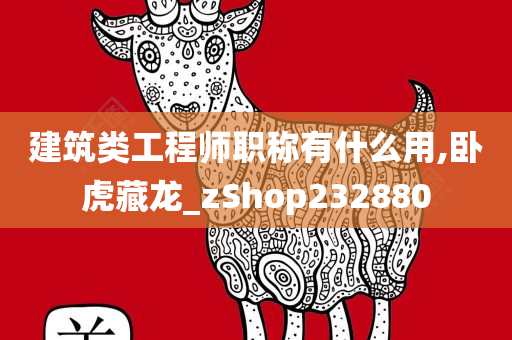 建筑类工程师职称有什么用,卧虎藏龙_zShop232880