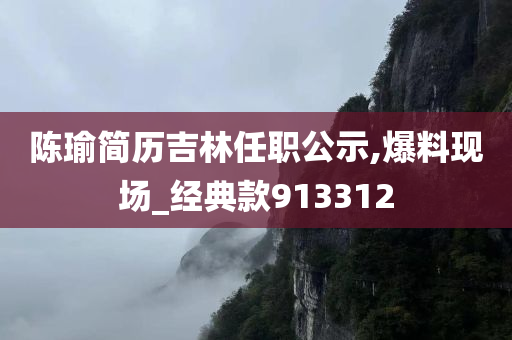 陈瑜简历吉林任职公示,爆料现场_经典款913312