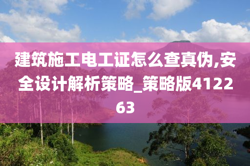 建筑施工电工证怎么查真伪,安全设计解析策略_策略版412263