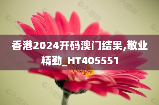 香港2024开码澳门结果,敬业精勤_HT405551