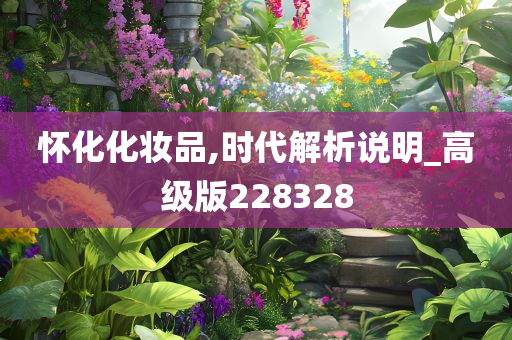 怀化化妆品,时代解析说明_高级版228328